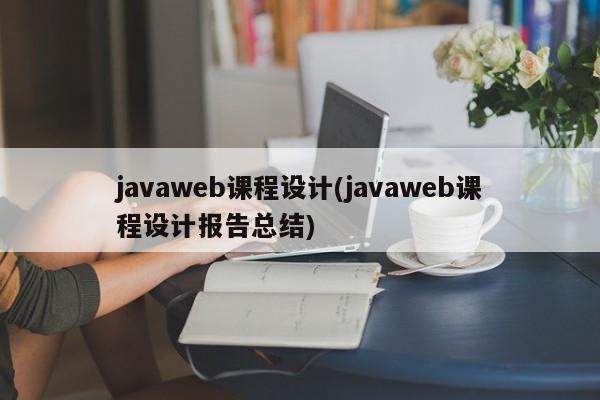 javaweb课程设计(javaweb课程设计报告总结)