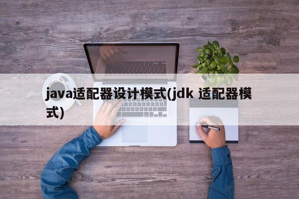 java适配器设计模式(jdk 适配器模式)