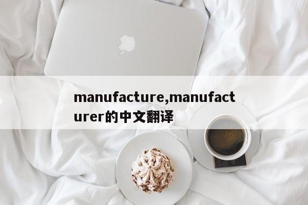 manufacture,manufacturer的中文翻译