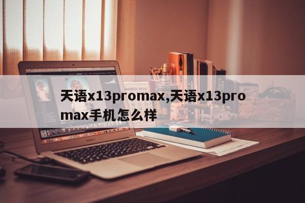 天语x13promax,天语x13promax手机怎么样